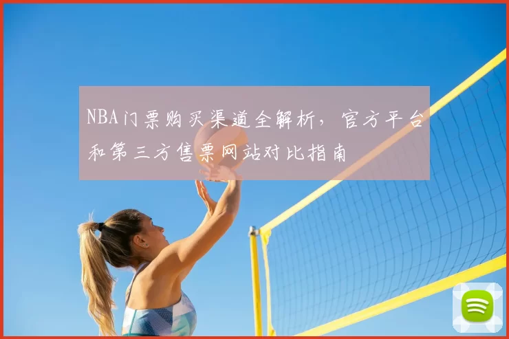 NBA门票购买渠道全解析，官方平台和第三方售票网站对比指南