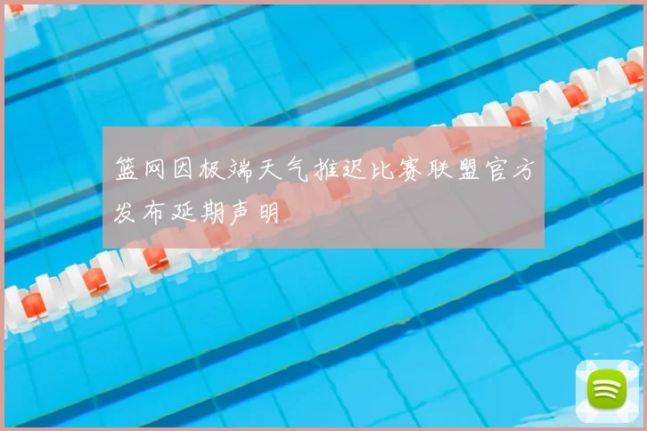 篮网因极端天气推迟比赛联盟官方发布延期声明