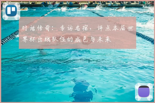 对话传奇：专访名宿，评点本届世界杯出线队伍的成色与未来