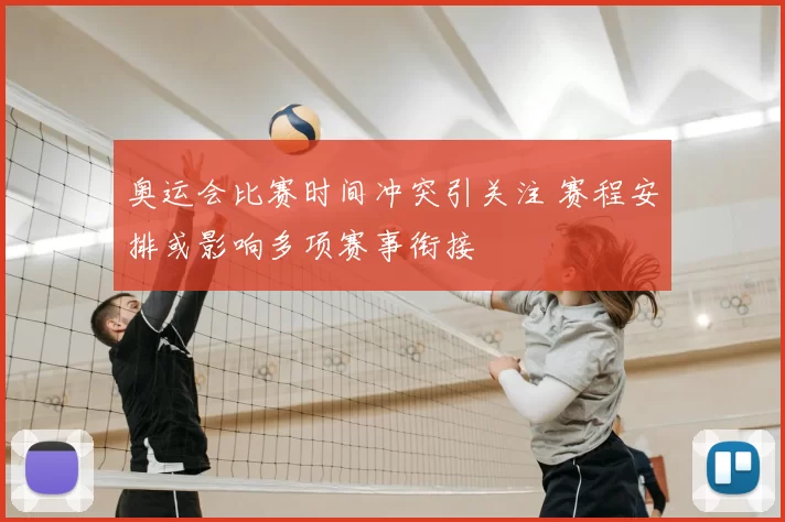 奥运会比赛时间冲突引关注 赛程安排或影响多项赛事衔接