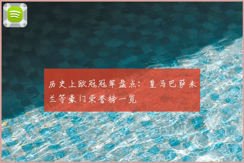 历史上欧冠冠军盘点:皇马巴萨米兰等豪门荣誉榜一览
