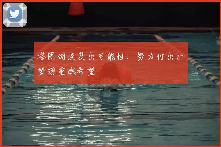 塔图姆谈复出可能性:努力付出让梦想重燃希望