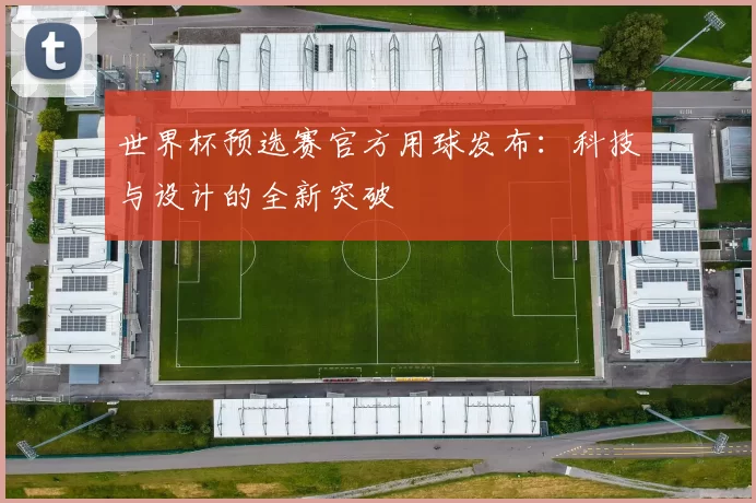 世界杯预选赛官方用球发布：科技与设计的全新突破