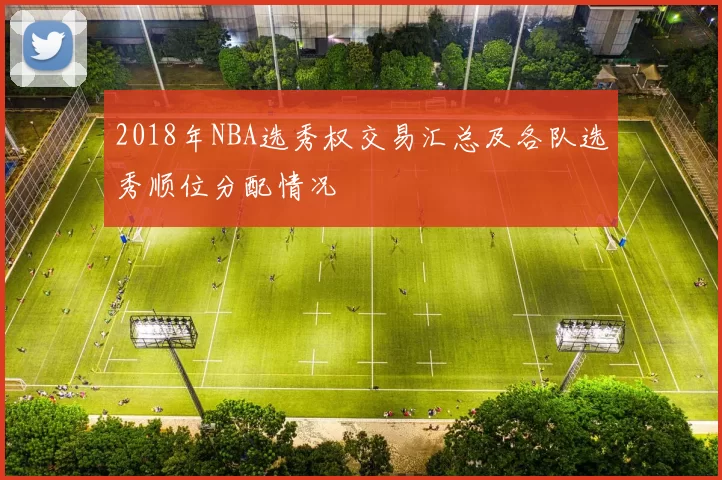 2018年NBA选秀权交易汇总及各队选秀顺位分配情况