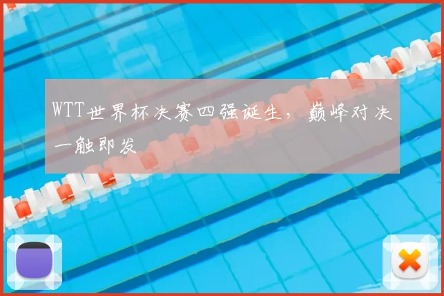 WTT世界杯决赛四强诞生，巅峰对决一触即发