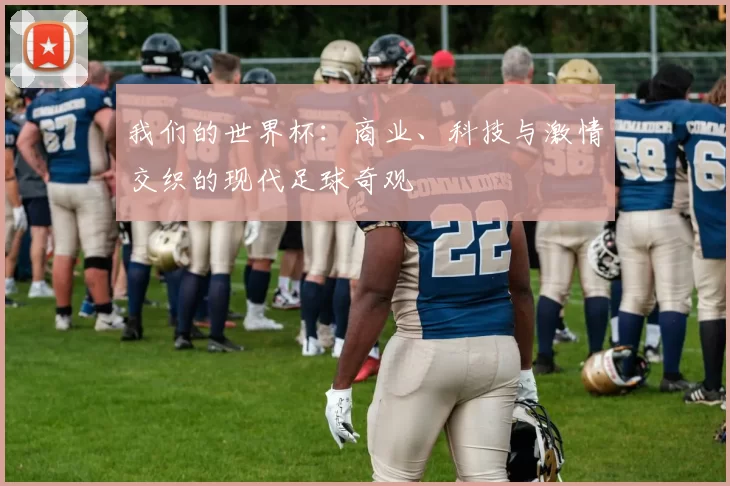 我们的世界杯：商业、科技与激情交织的现代足球奇观