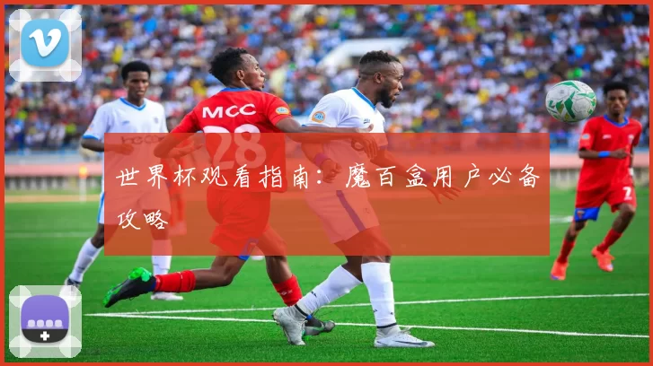 世界杯观看指南:魔百盒用户必备攻略