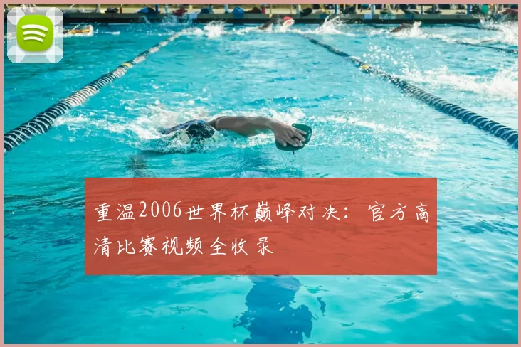 重温2006世界杯巅峰对决:官方高清比赛视频全收录
