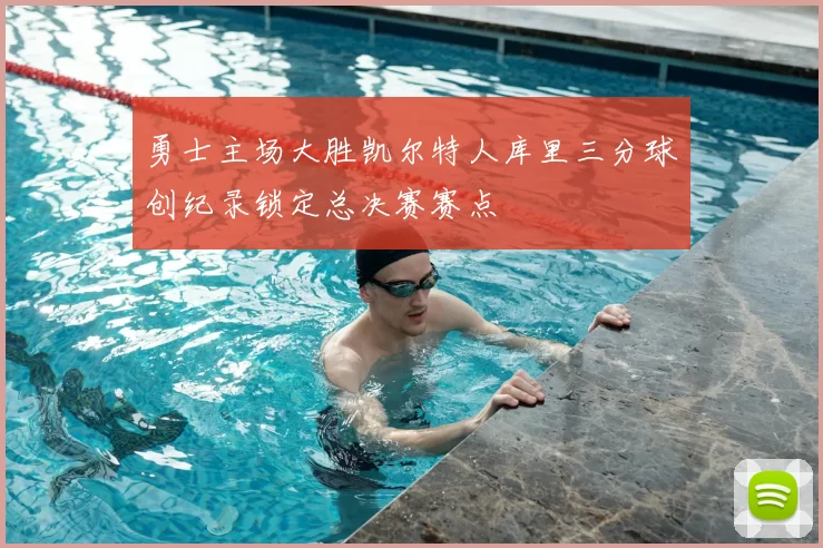 勇士主场大胜凯尔特人库里三分球创纪录锁定总决赛赛点