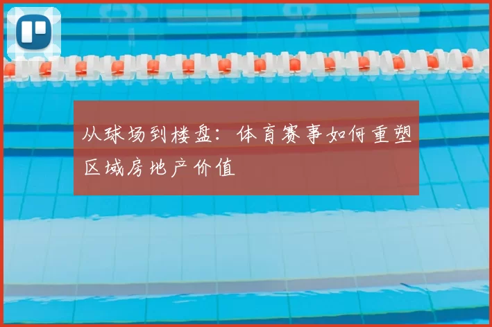 从球场到楼盘:体育赛事如何重塑区域房地产价值