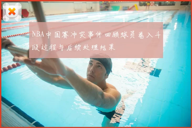 NBA中国赛冲突事件回顾球员卷入斗殴过程与后续处理结果