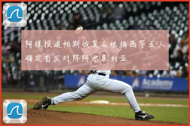 阿媒报道帕斯恢复合练梅西等五人确定首发对阵阿尔及利亚