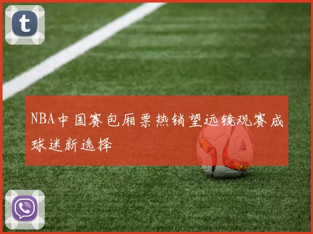 NBA中国赛包厢票热销望远镜观赛成球迷新选择