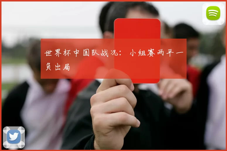 世界杯中国队战况:小组赛两平一负出局