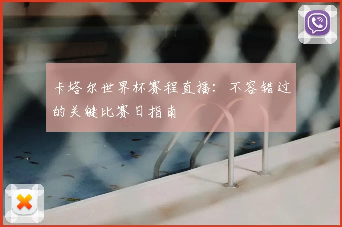 卡塔尔世界杯赛程直播:不容错过的关键比赛日指南