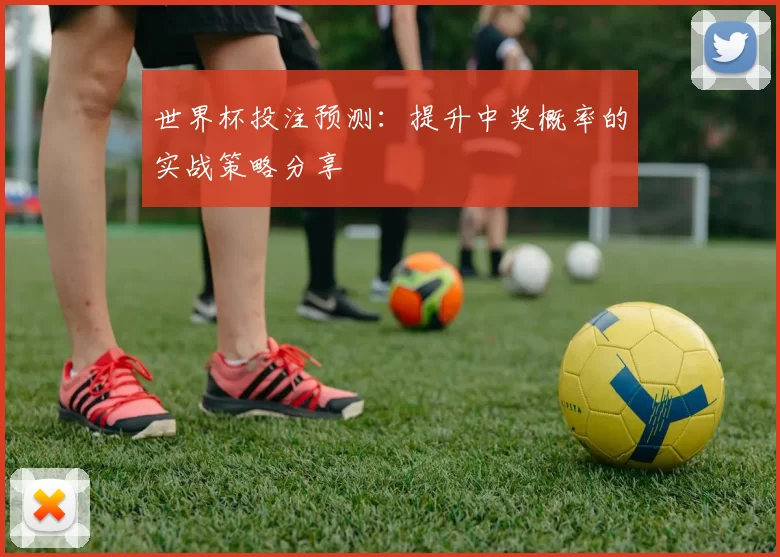 世界杯投注预测:提升中奖概率的实战策略分享