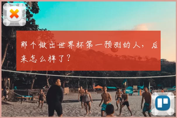 那个做出世界杯第一预测的人,后来怎么样了?