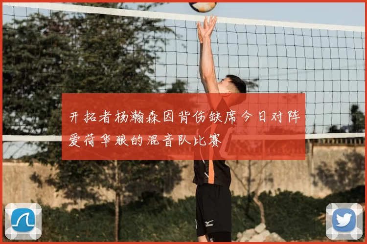 开拓者杨瀚森因背伤缺席今日对阵爱荷华狼的混音队比赛