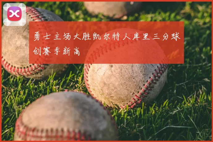 勇士主场大胜凯尔特人库里三分球创赛季新高