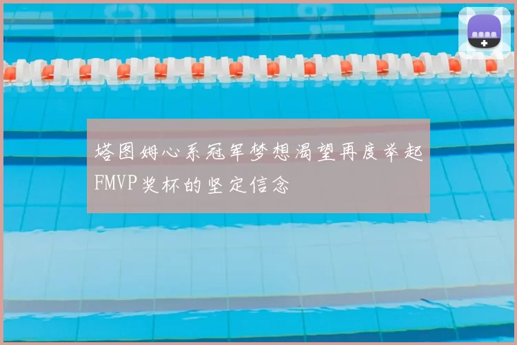 塔图姆心系冠军梦想渴望再度举起FMVP奖杯的坚定信念