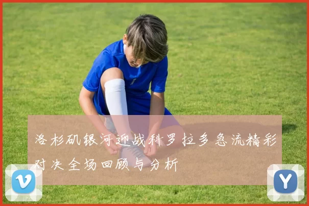 洛杉矶银河迎战科罗拉多急流精彩对决全场回顾与分析