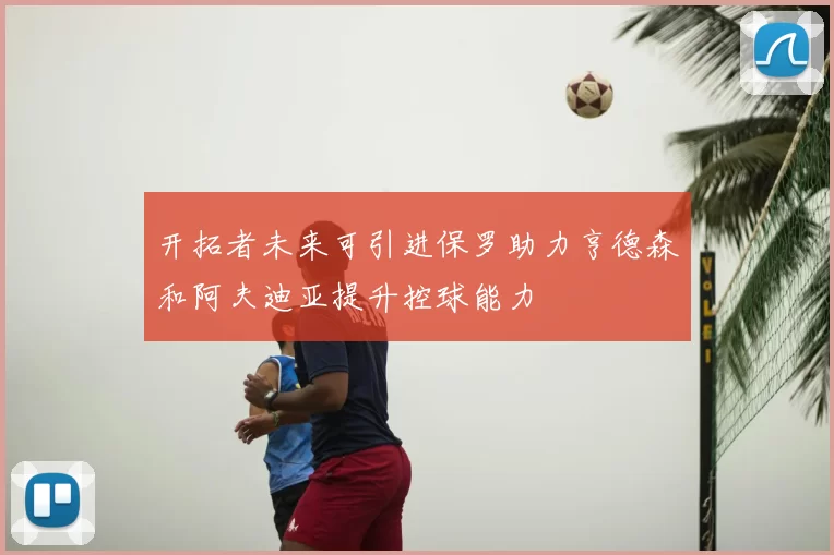 开拓者未来可引进保罗助力亨德森和阿夫迪亚提升控球能力