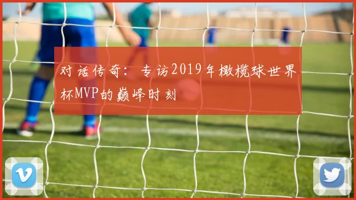 对话传奇：专访2019年橄榄球世界杯MVP的巅峰时刻