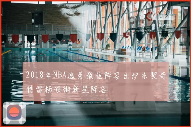 2018年NBA选秀最佳阵容出炉东契奇特雷杨领衔新星阵容