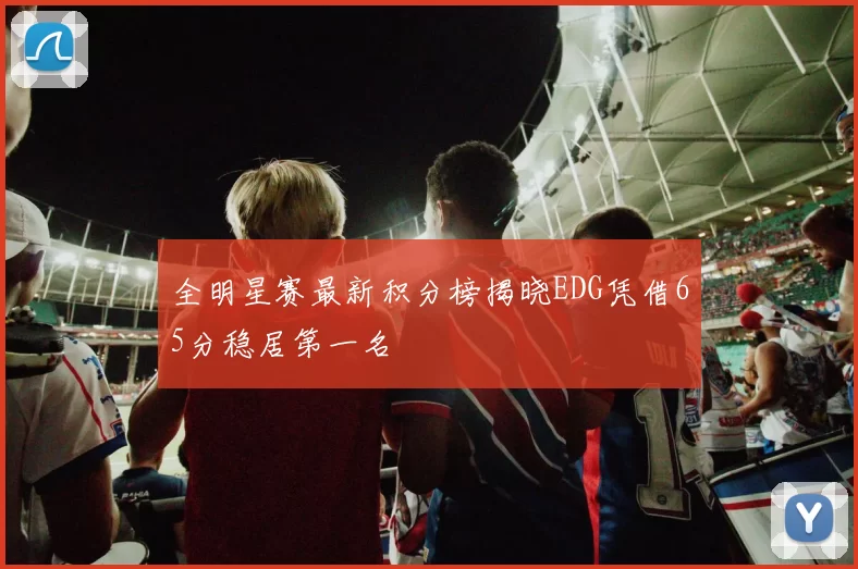 全明星赛最新积分榜揭晓EDG凭借65分稳居第一名