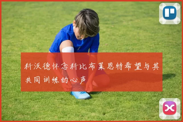 科沃德怀念科比布莱恩特希望与其共同训练的心声