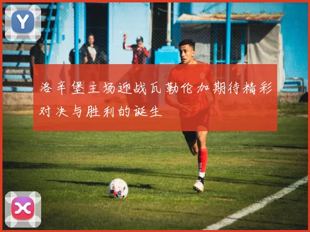 洛辛堡主场迎战瓦勒伦加期待精彩对决与胜利的诞生