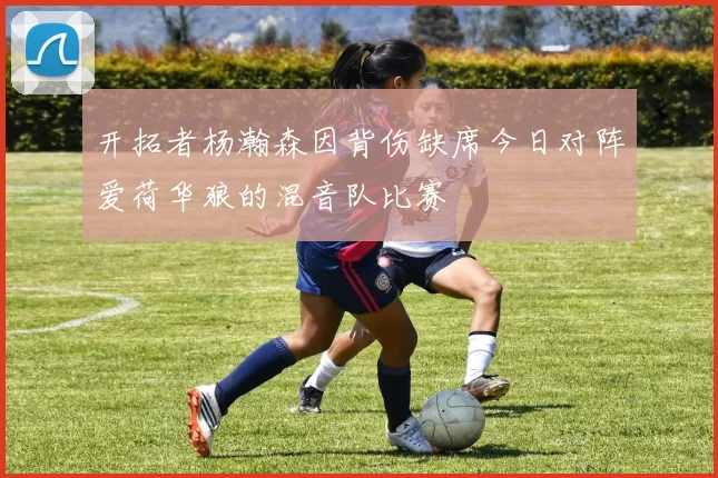 开拓者杨瀚森因背伤缺席今日对阵爱荷华狼的混音队比赛