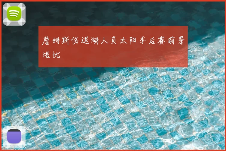 詹姆斯伤退湖人负太阳季后赛前景堪忧