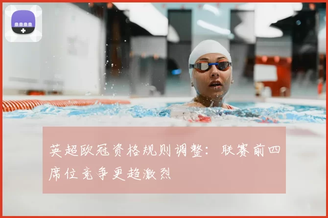 英超欧冠资格规则调整：联赛前四席位竞争更趋激烈