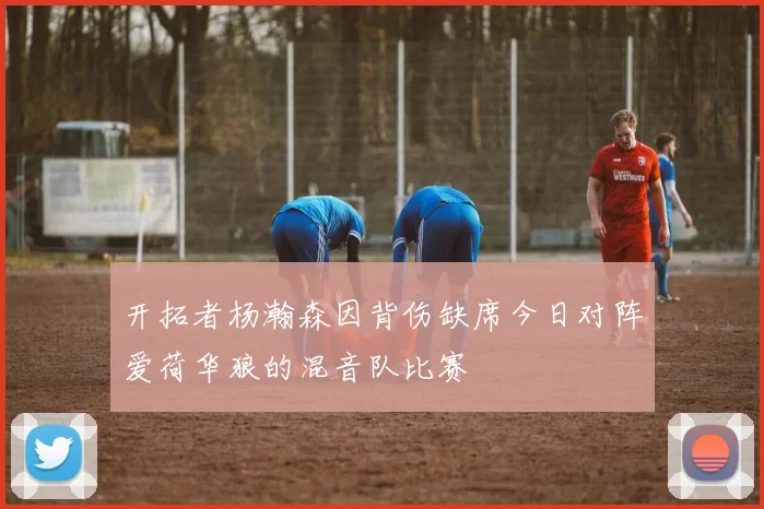 开拓者杨瀚森因背伤缺席今日对阵爱荷华狼的混音队比赛