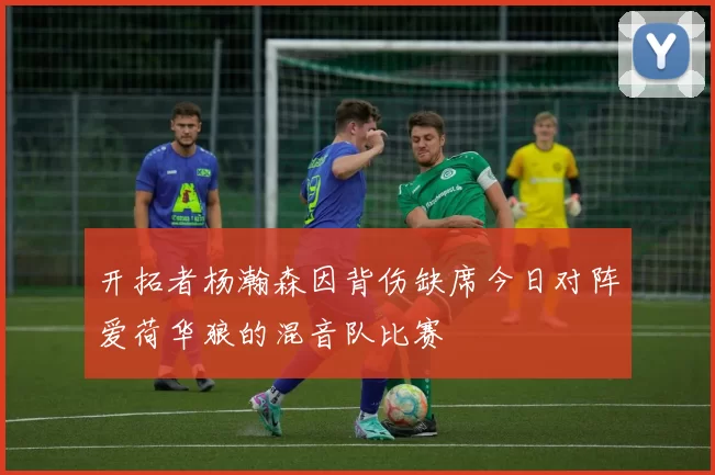 开拓者杨瀚森因背伤缺席今日对阵爱荷华狼的混音队比赛