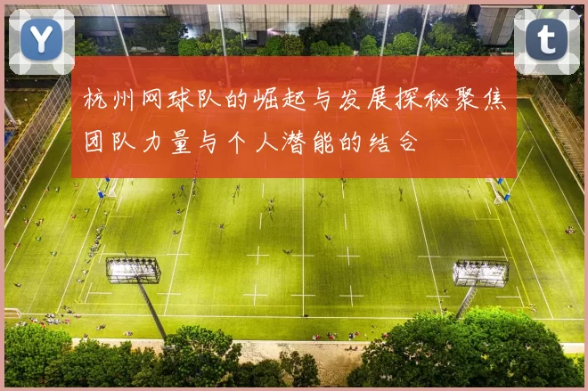 杭州网球队的崛起与发展探秘聚焦团队力量与个人潜能的结合