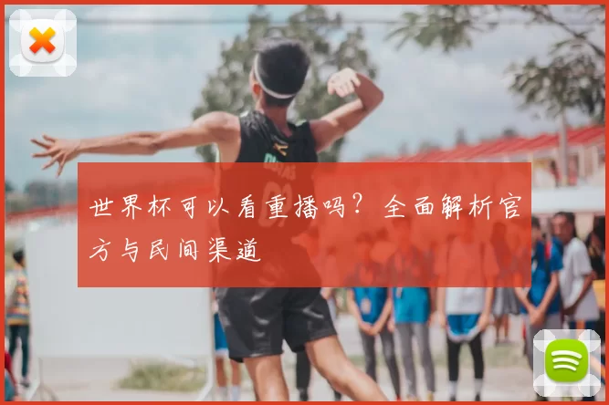 世界杯可以看重播吗?全面解析官方与民间渠道