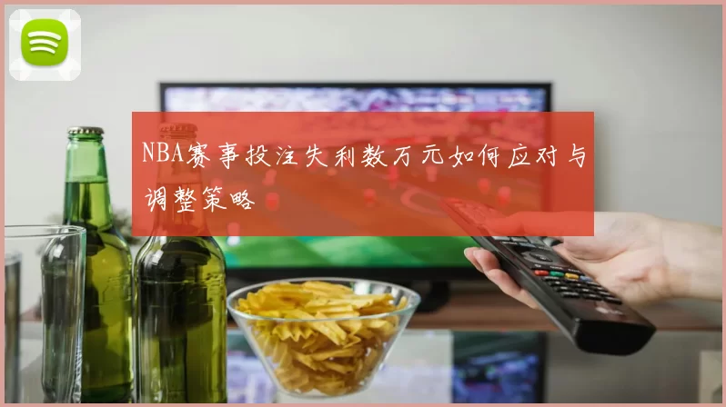 NBA赛事投注失利数万元如何应对与调整策略