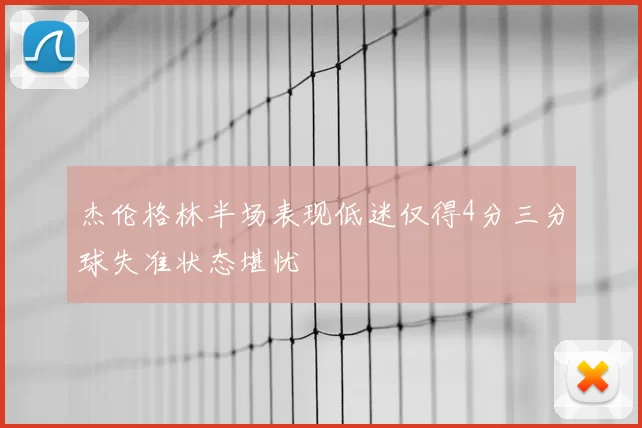 杰伦格林半场表现低迷仅得4分三分球失准状态堪忧
