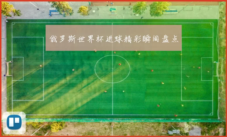 俄罗斯世界杯进球精彩瞬间盘点