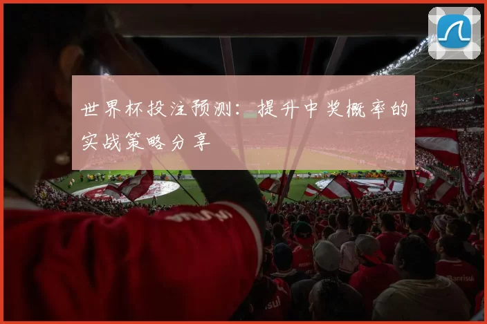 世界杯投注预测:提升中奖概率的实战策略分享