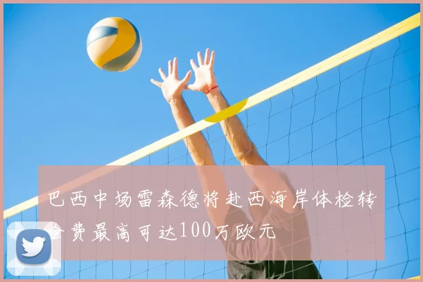 巴西中场雷森德将赴西海岸体检转会费最高可达100万欧元
