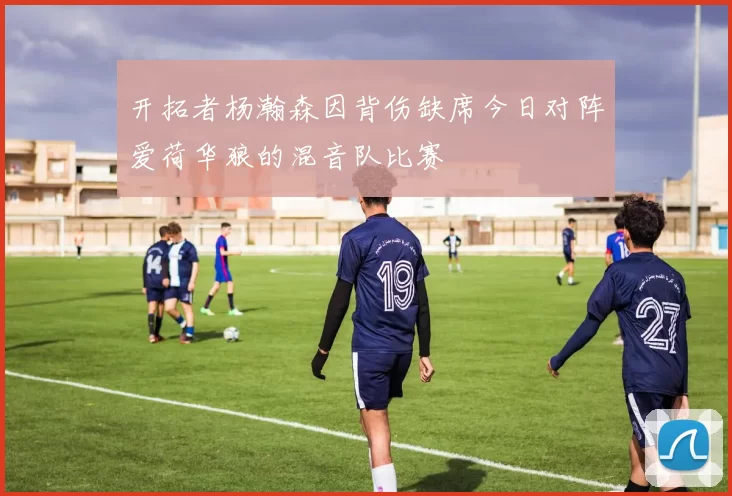 开拓者杨瀚森因背伤缺席今日对阵爱荷华狼的混音队比赛
