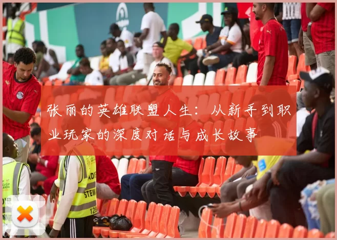 张丽的英雄联盟人生:从新手到职业玩家的深度对话与成长故事