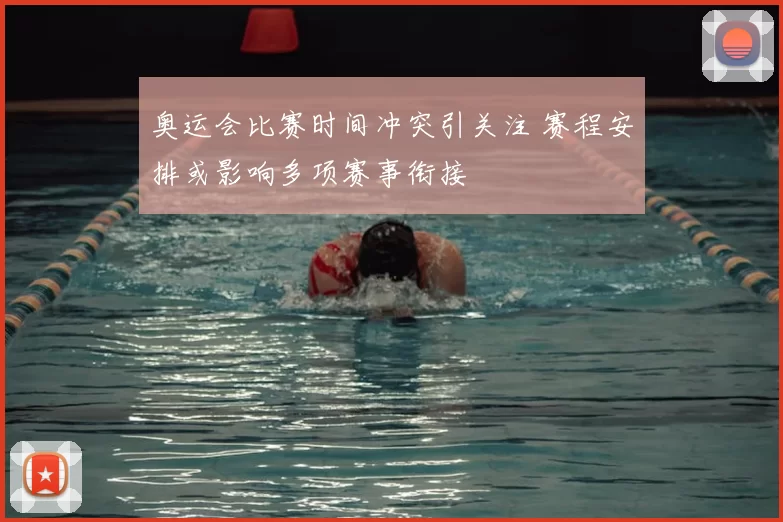奥运会比赛时间冲突引关注 赛程安排或影响多项赛事衔接