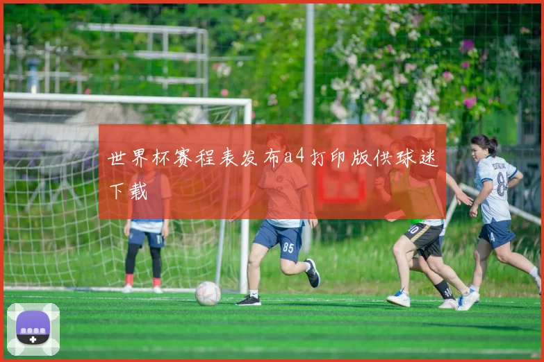 世界杯赛程表发布a4打印版供球迷下载
