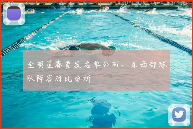 全明星赛首发名单公布，东西部球队阵容对比分析