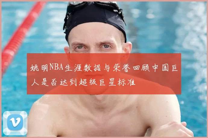 姚明NBA生涯数据与荣誉回顾中国巨人是否达到超级巨星标准