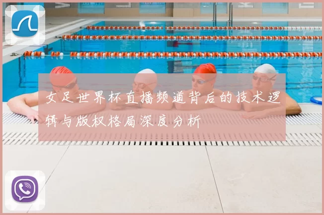 女足世界杯直播频道背后的技术逻辑与版权格局深度分析